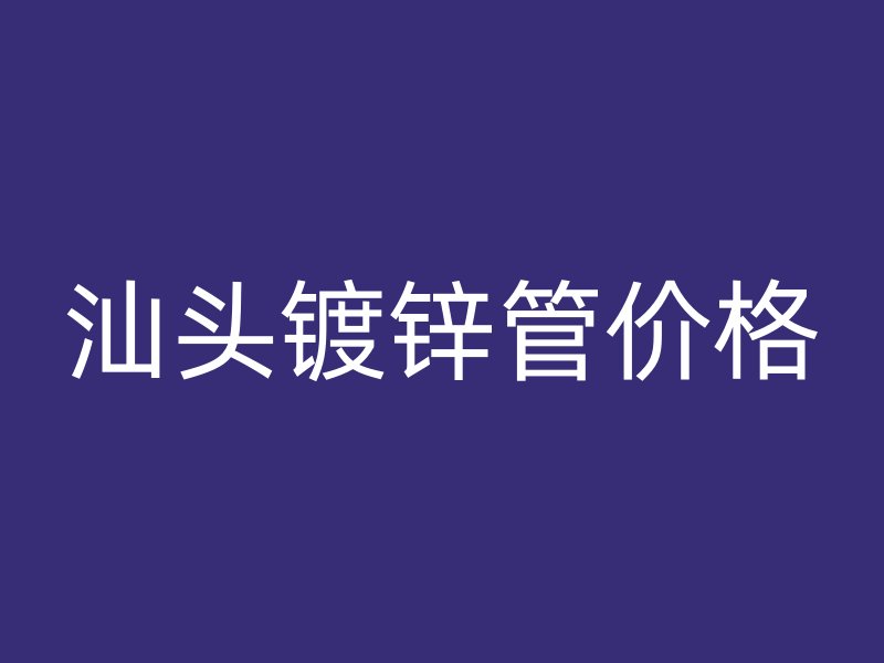 汕頭鍍鋅管價格