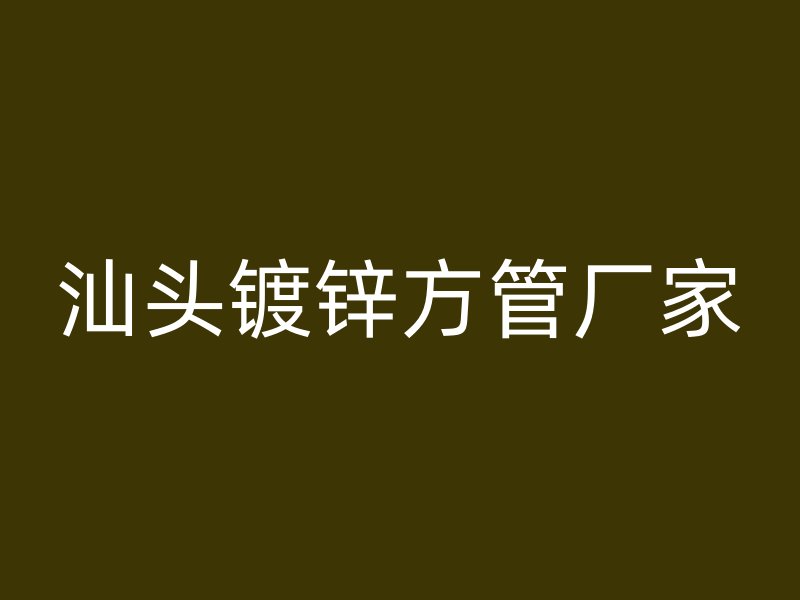 汕頭鍍鋅方管廠家