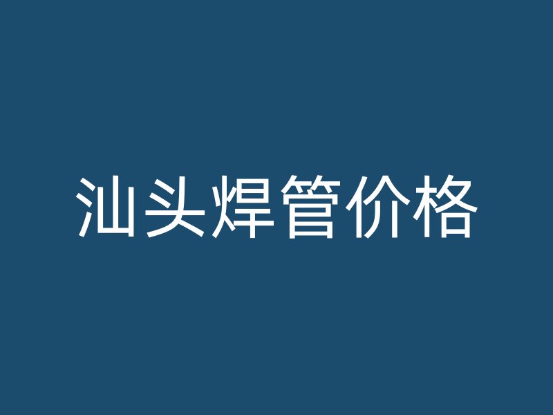 汕頭焊管價(jià)格