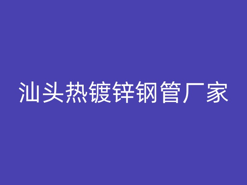 汕頭熱鍍鋅鋼管廠家