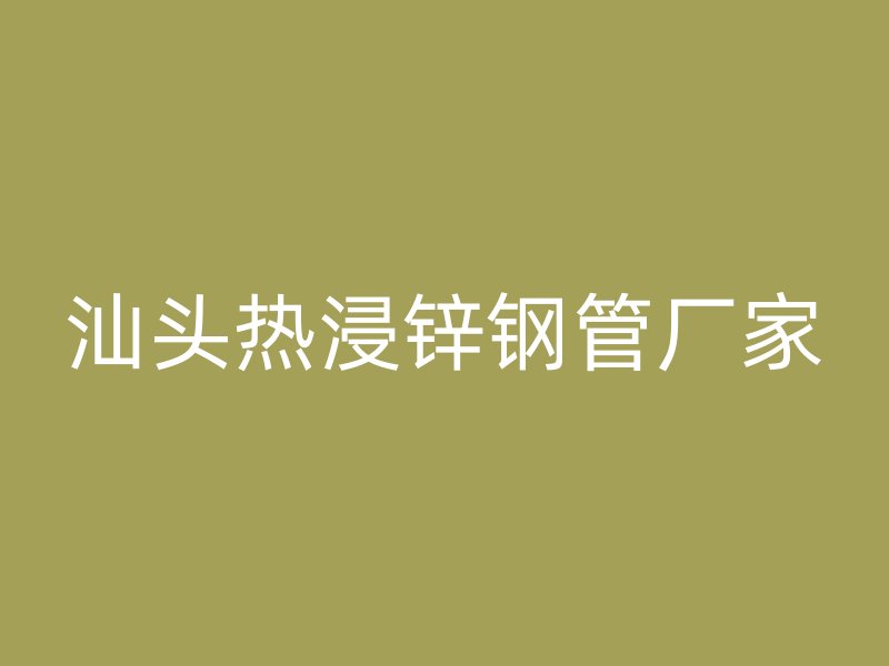 汕頭熱浸鋅鋼管廠家