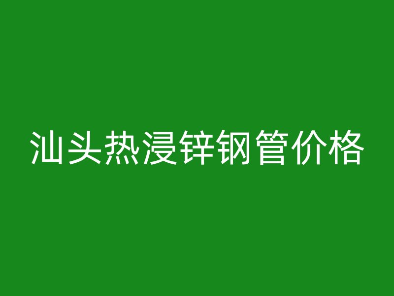 汕頭熱浸鋅鋼管價格