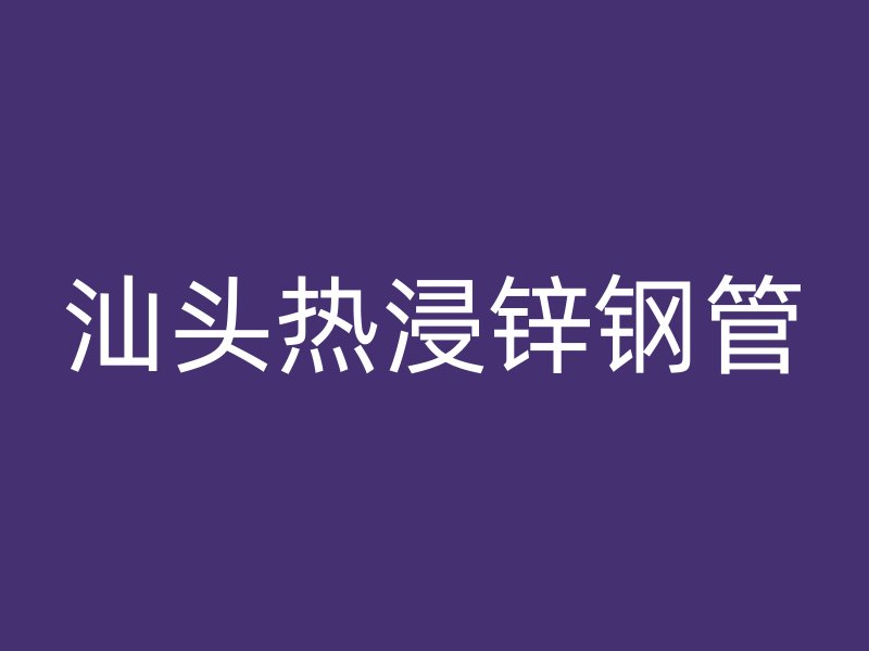 汕頭熱浸鋅鋼管