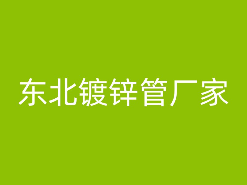 東北鍍鋅管廠家