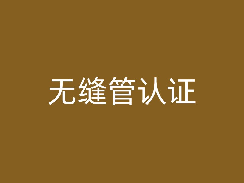 無(wú)縫管認(rèn)證