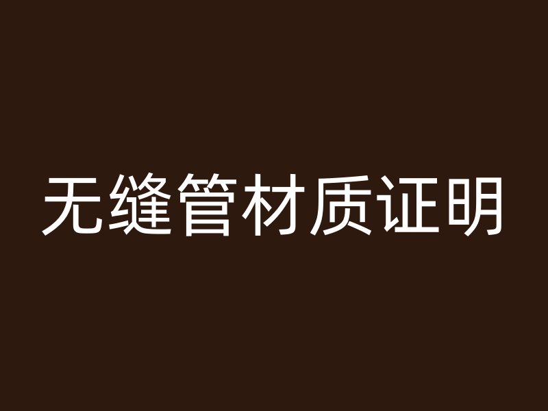 無縫管材質(zhì)證明