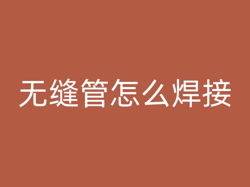 無縫管怎么焊接
