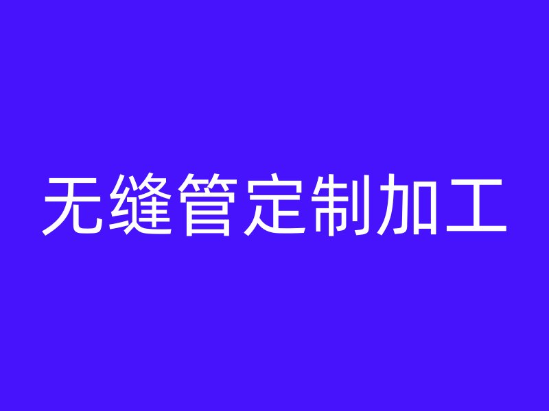 無(wú)縫管定制加工