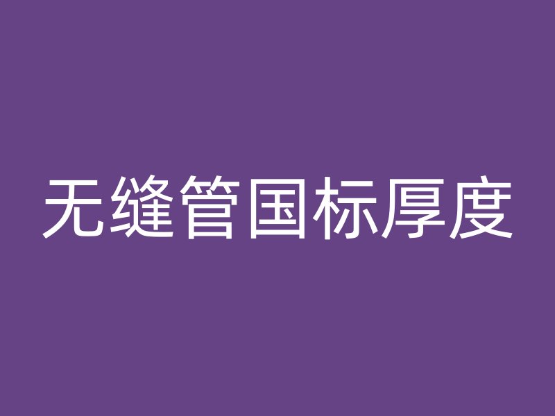 無(wú)縫管國(guó)標(biāo)厚度