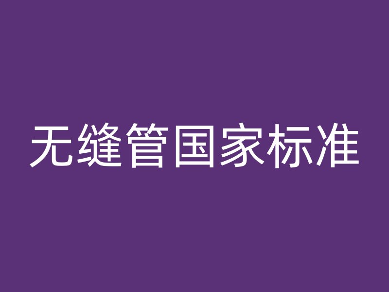 無縫管國家標(biāo)準(zhǔn)