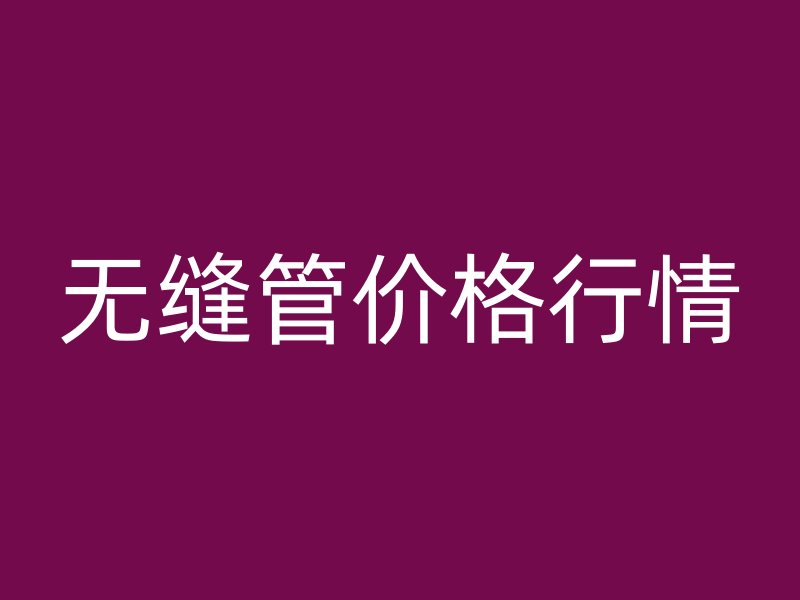 無縫管價格行情