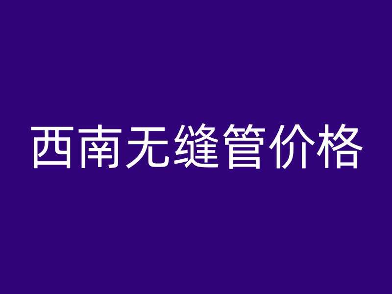 西南無縫管價格