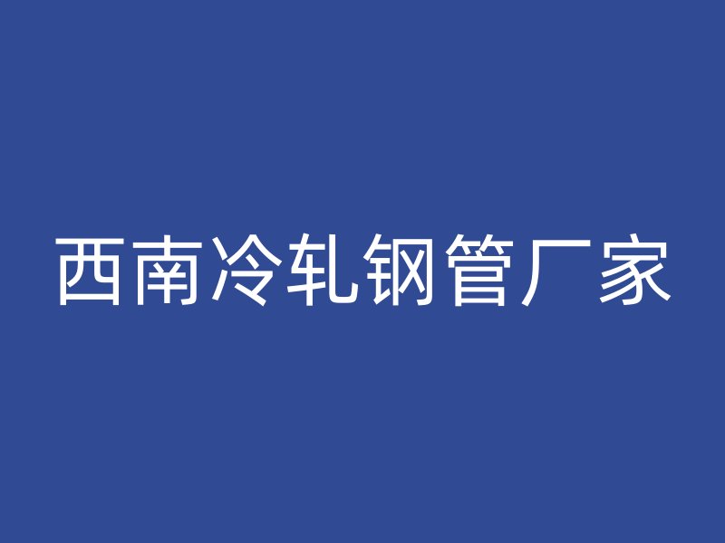 西南冷軋鋼管廠家