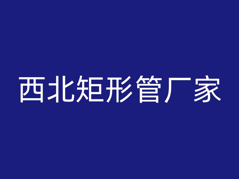西北矩形管廠家