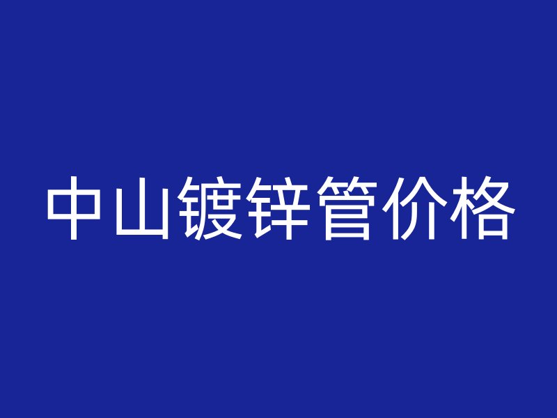 中山鍍鋅管價格