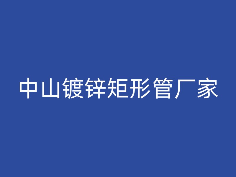 中山鍍鋅矩形管廠家