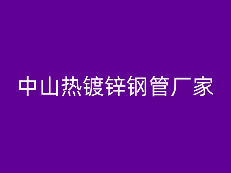 中山熱鍍鋅鋼管廠家