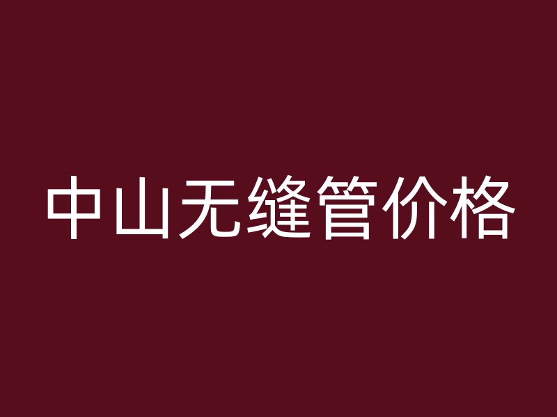 中山無縫管價格