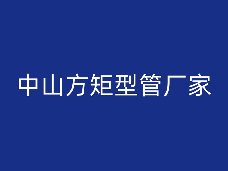 中山方矩型管廠家