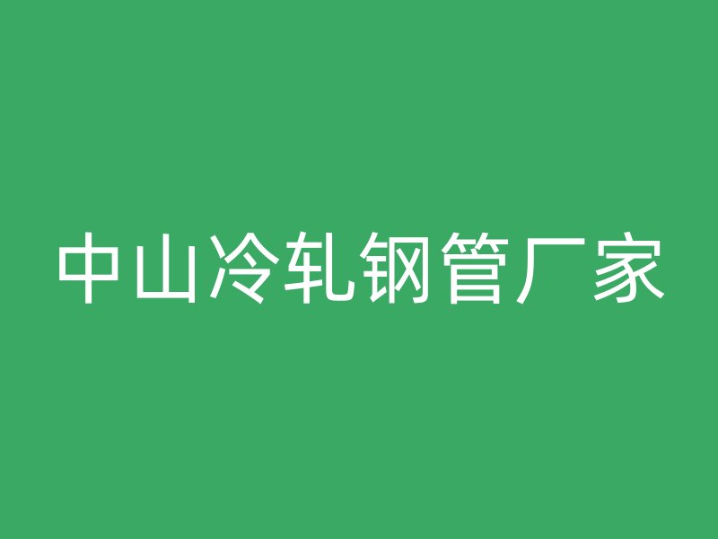 中山冷軋鋼管廠家