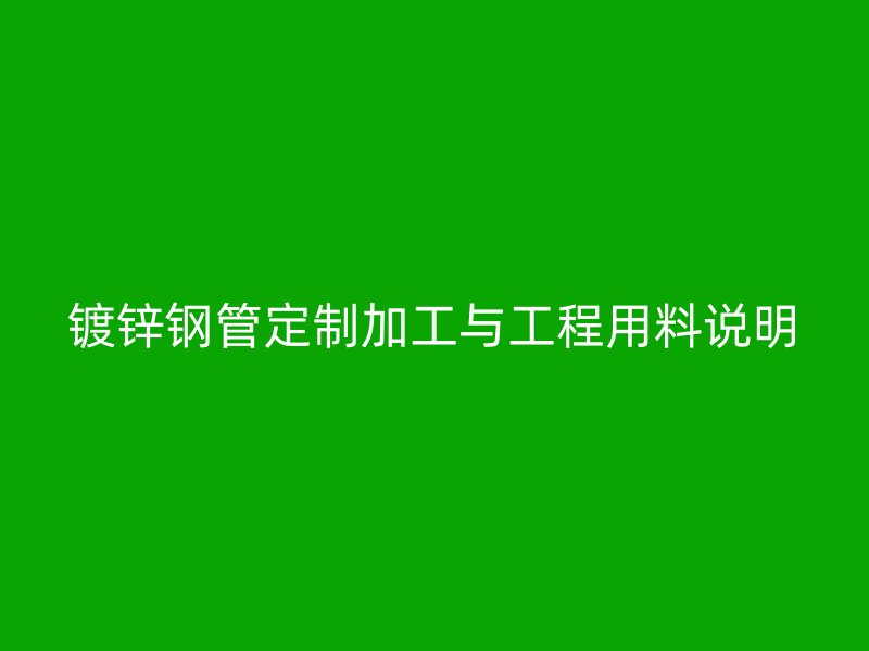 鍍鋅鋼管定制加工與工程用料說(shuō)明