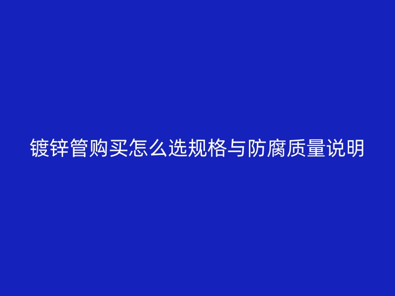 鍍鋅管購買怎么選規(guī)格與防腐質(zhì)量說明