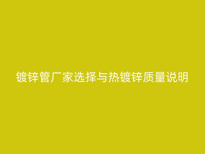 鍍鋅管廠家選擇與熱鍍鋅質(zhì)量說明