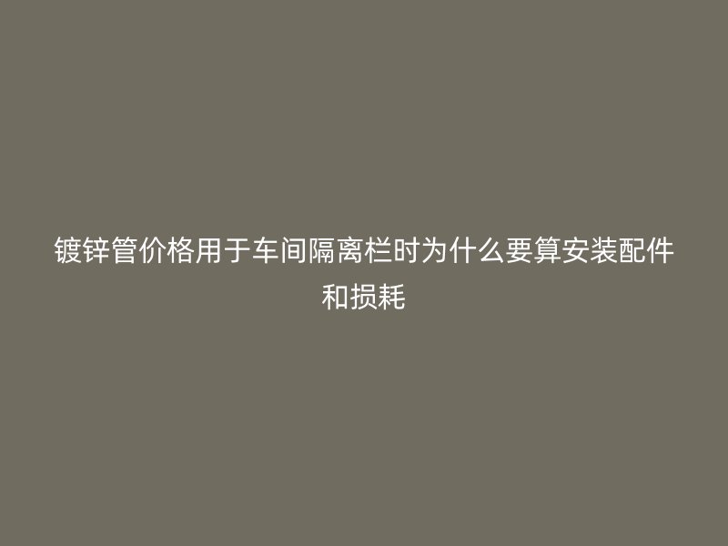 鍍鋅管價(jià)格用于車間隔離欄時(shí)為什么要算安裝配件和損耗