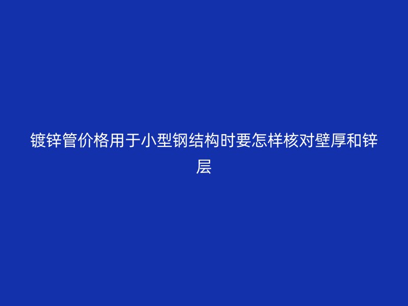 鍍鋅管價(jià)格用于小型鋼結(jié)構(gòu)時(shí)要怎樣核對(duì)壁厚和鋅層