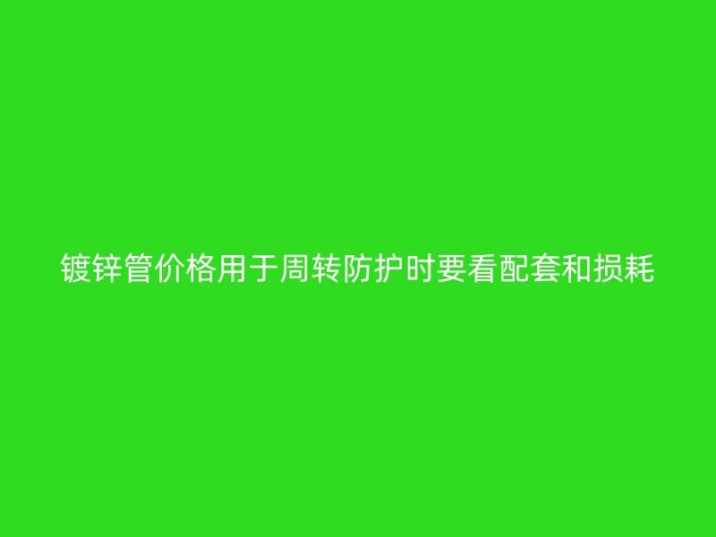 鍍鋅管價(jià)格用于周轉(zhuǎn)防護(hù)時(shí)要看配套和損耗