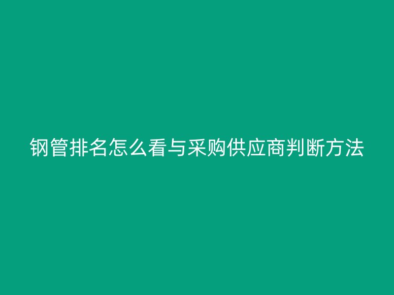 鋼管排名怎么看與采購供應(yīng)商判斷方法