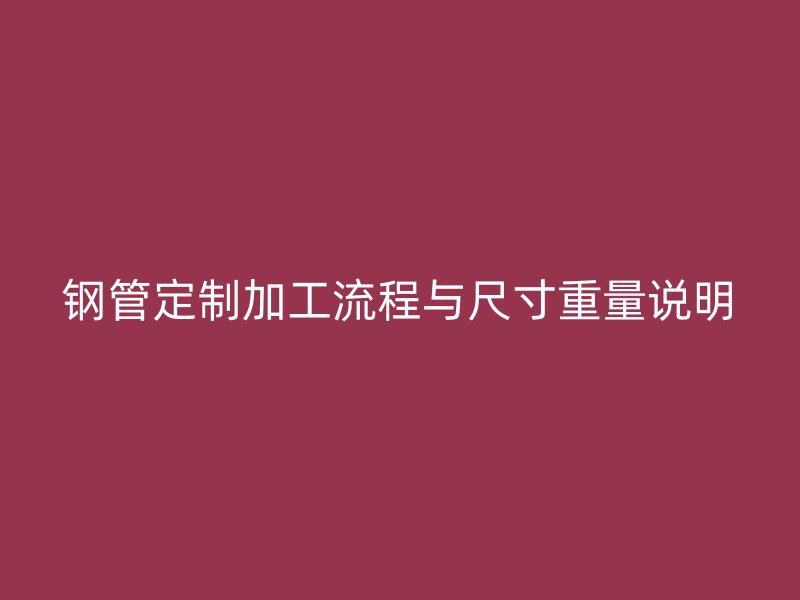 鋼管定制加工流程與尺寸重量說明