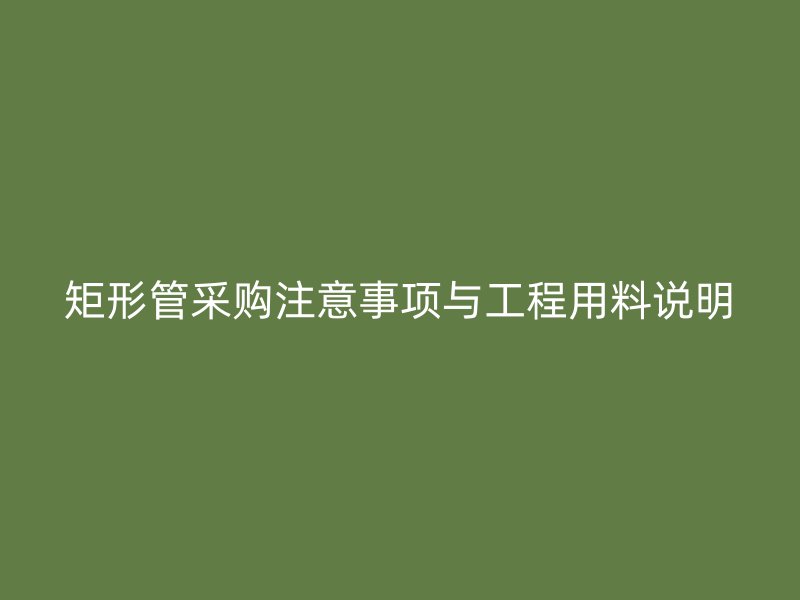 矩形管采購注意事項與工程用料說明