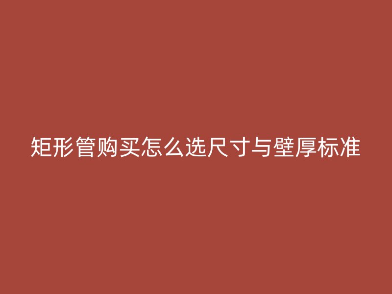 矩形管購買怎么選尺寸與壁厚標準