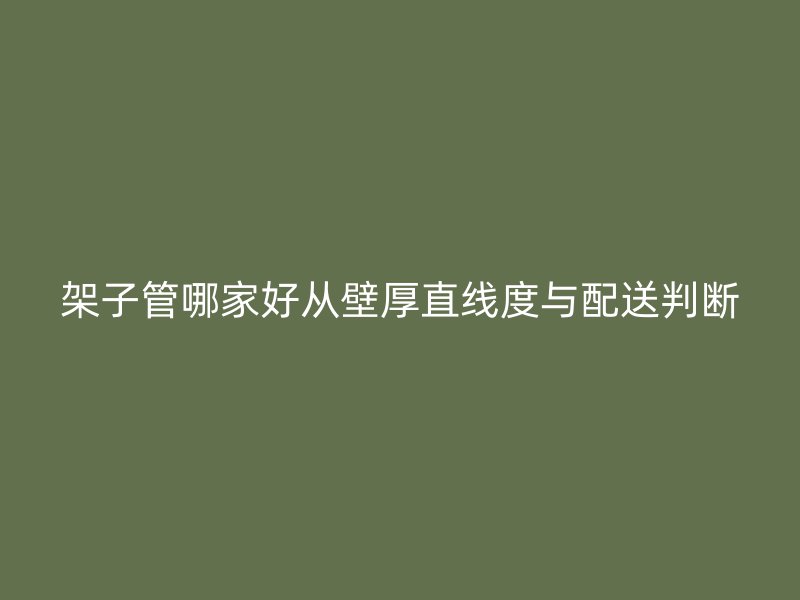 架子管哪家好從壁厚直線度與配送判斷