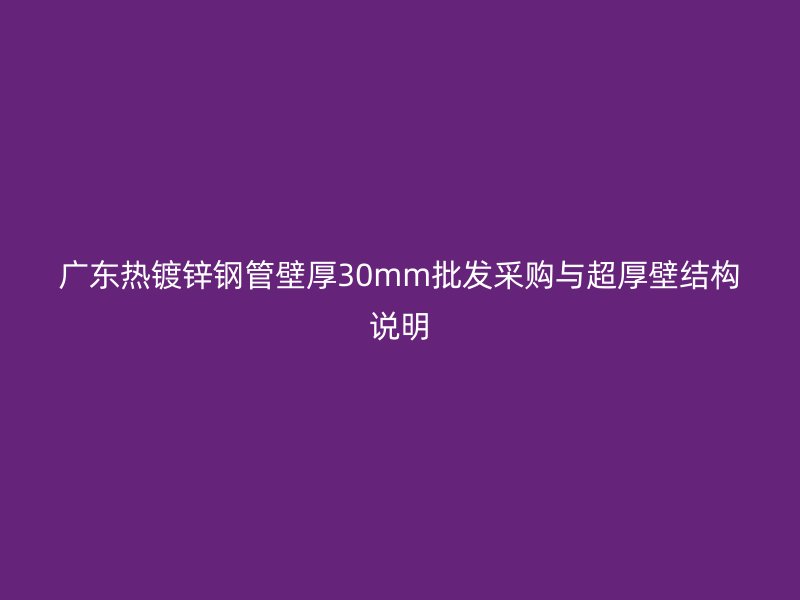 廣東熱鍍鋅鋼管壁厚30mm批發(fā)采購(gòu)與超厚壁結(jié)構(gòu)說(shuō)明