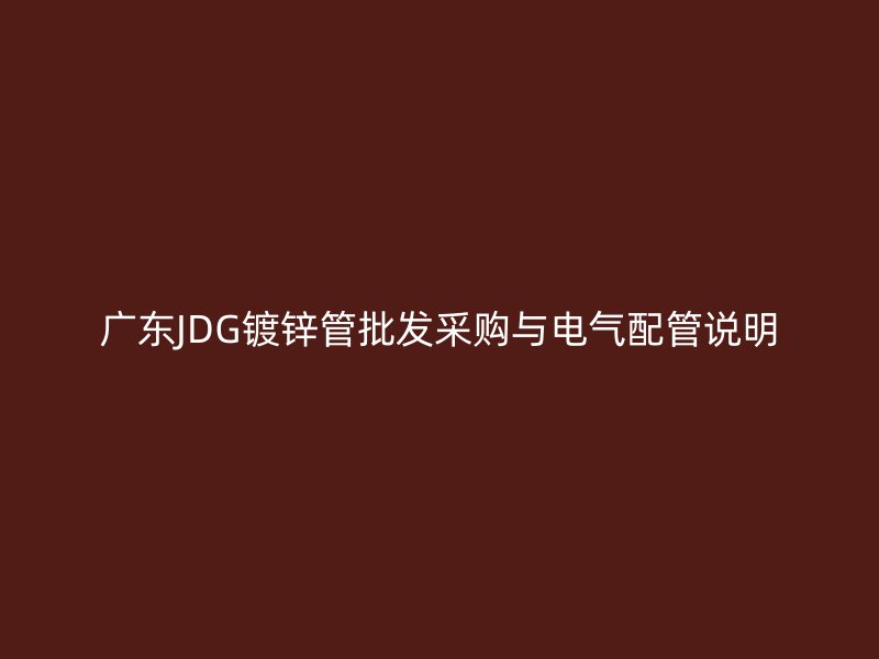 廣東JDG鍍鋅管批發(fā)采購與電氣配管說明