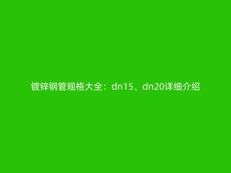 鍍鋅鋼管規(guī)格大全：dn15、dn20詳細介紹