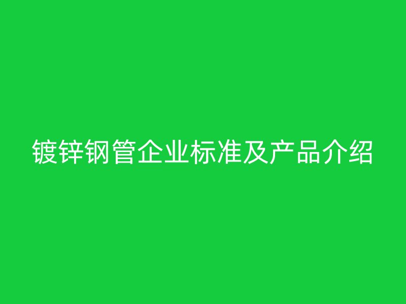 鍍鋅鋼管企業(yè)標準及產(chǎn)品介紹