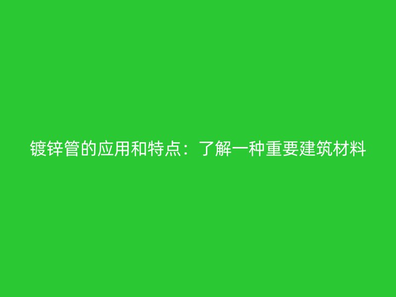 鍍鋅管的應(yīng)用和特點：了解一種重要建筑材料