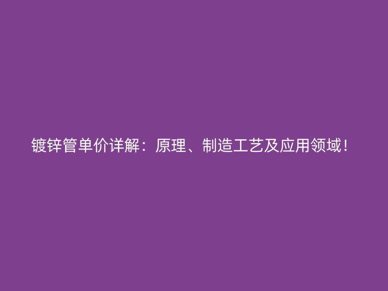 鍍鋅管單價(jià)詳解：原理、制造工藝及應(yīng)用領(lǐng)域！