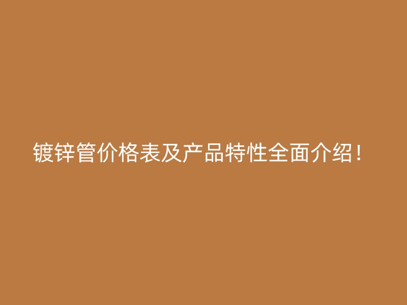 鍍鋅管價格表及產(chǎn)品特性全面介紹！