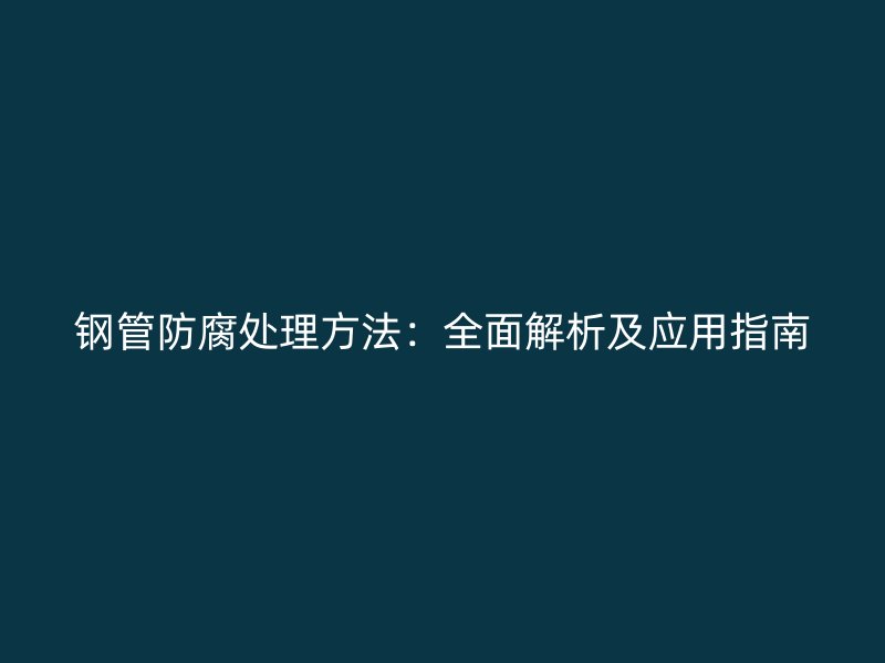 鋼管防腐處理方法：全面解析及應用指南
