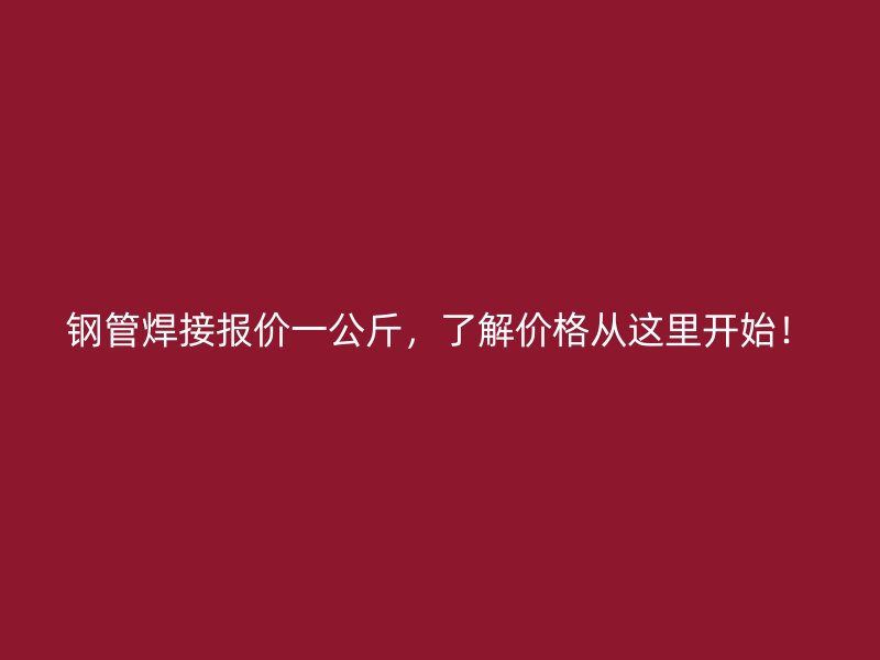 鋼管焊接報(bào)價(jià)一公斤，了解價(jià)格從這里開始！