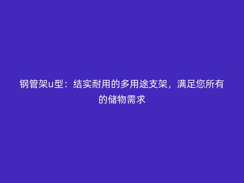 鋼管架u型：結實耐用的多用途支架，滿足您所有的儲物需求