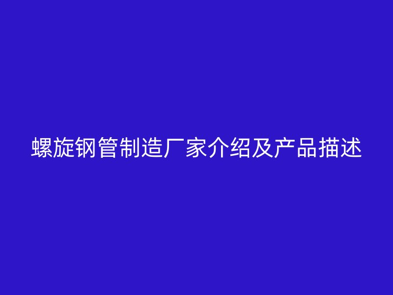 螺旋鋼管制造廠家介紹及產(chǎn)品描述