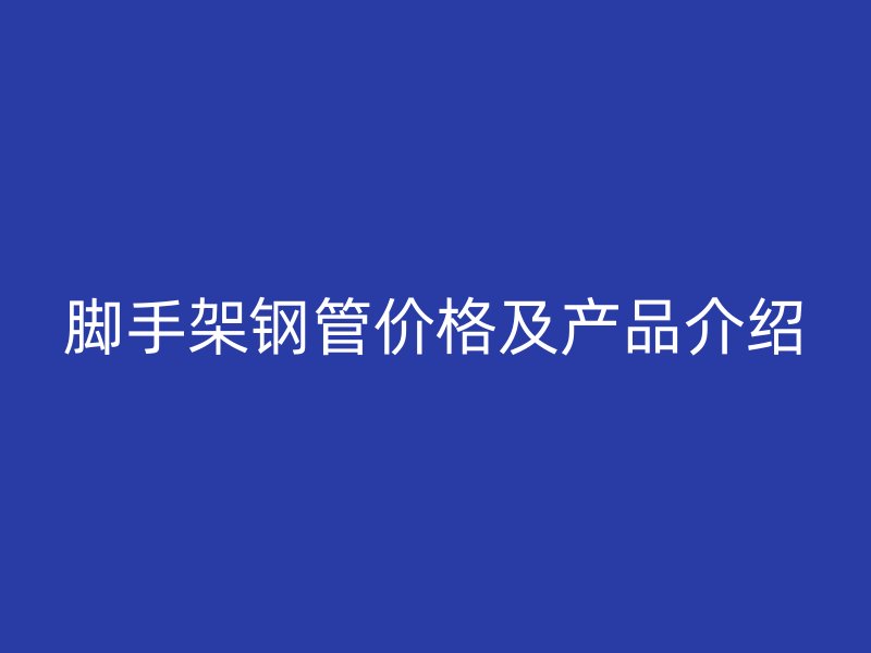 腳手架鋼管價(jià)格及產(chǎn)品介紹