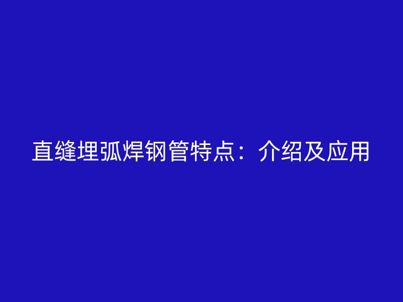 直縫埋弧焊鋼管特點(diǎn)：介紹及應(yīng)用