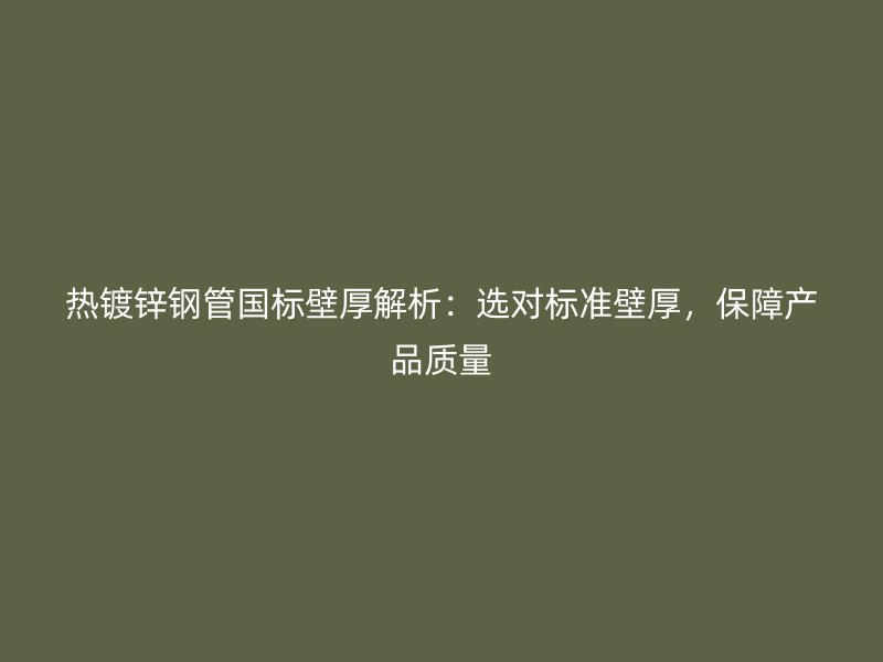 熱鍍鋅鋼管國標(biāo)壁厚解析：選對標(biāo)準(zhǔn)壁厚，保障產(chǎn)品質(zhì)量