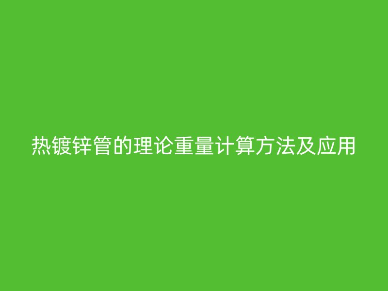 熱鍍鋅管的理論重量計算方法及應(yīng)用